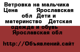 Ветровка на мальчика › Цена ­ 200 - Ярославская обл. Дети и материнство » Детская одежда и обувь   . Ярославская обл.